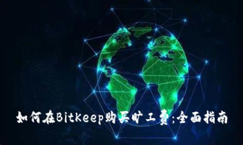 如何在BitKeep购买旷工费：全面指南