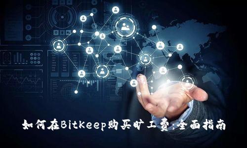 如何在BitKeep购买旷工费：全面指南