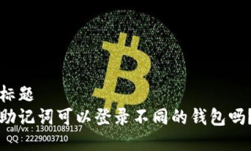 标题
助记词可以登录不同的钱包吗？