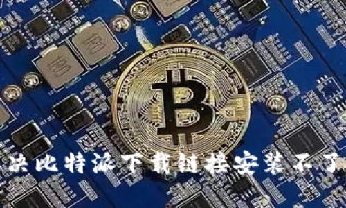 如何解决比特派下载链接安装不了的问题