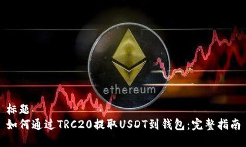 标题  
如何通过TRC20提取USDT到钱包：完整指南