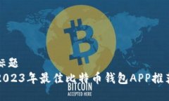 标题  2023年最佳比特币钱包APP推荐