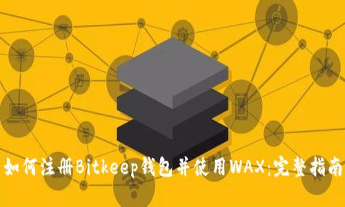 如何注册Bitkeep钱包并使用WAX：完整指南