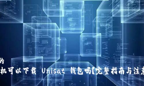 思考的
div手机可以下载 Unisat 钱包吗？完整指南与注意事项