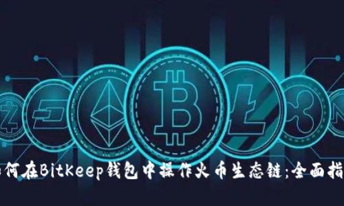 如何在BitKeep钱包中操作火币生态链：全面指南