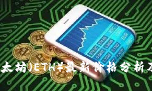 2023年以太坊（ETH）最新价格分析及市场趋势