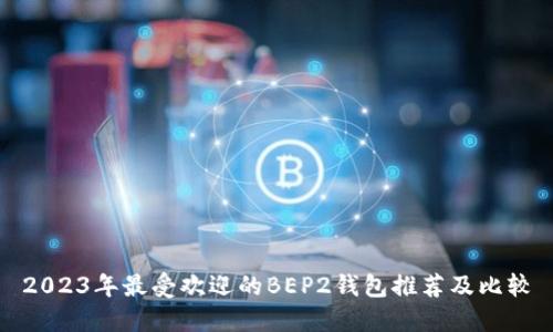 2023年最受欢迎的BEP2钱包推荐及比较