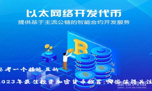 思考一个接近且的

2023年最佳投资加密货币推荐：哪些值得关注？