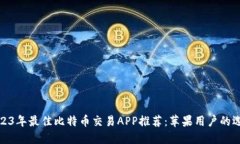 2023年最佳比特币交易APP推荐：苹果用户的选择