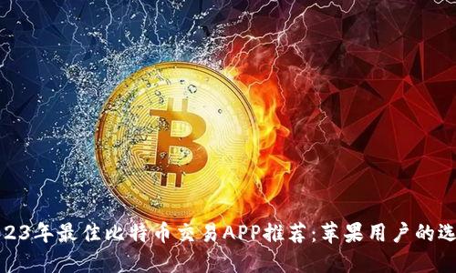 2023年最佳比特币交易APP推荐：苹果用户的选择