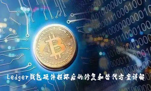 Ledger钱包硬件损坏后的修复和替代方案详解