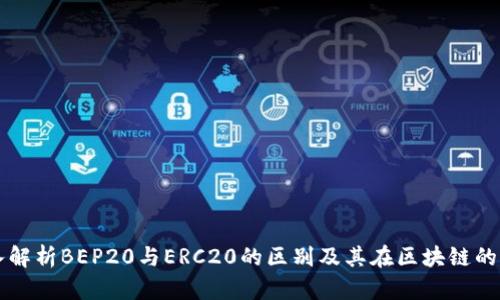 深入解析BEP20与ERC20的区别及其在区块链的应用