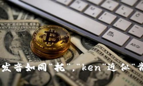 “tokenim”这个词的发音可以类似于“托肯因”。在英语中，可能读作 /ˈtoʊ.kən.ɪm/。其中，“to”发音如同“托”，“ken”近似“肯”，“im”发音为“因”。如果这是技术或行业相关的专有名词，具体的发音可能还会受到上下文的影响。