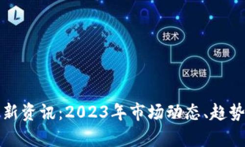 加密货币最新资讯：2023年市场动态、趋势与影响分析