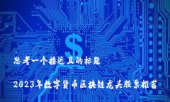 思考一个接近且的标题2023年数字货币区块链龙头