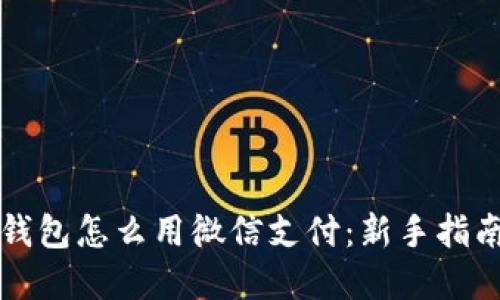 比特币加密钱包怎么用微信支付：新手指南与操作技巧