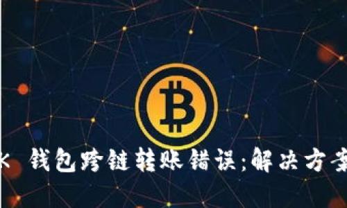 如何处理 bK 钱包跨链转账错误：解决方案与应对策略