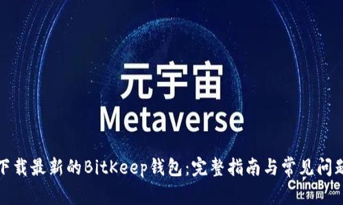 如何下载最新的BitKeep钱包：完整指南与常见问题解答