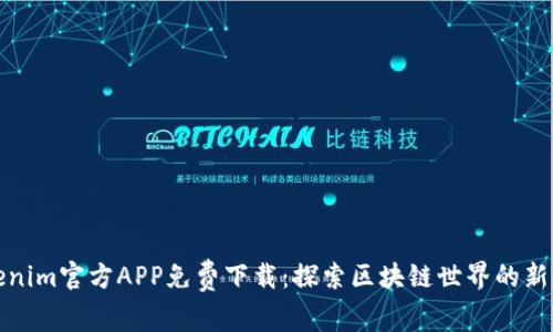 Tokenim官方APP免费下载：探索区块链世界的新方式