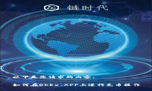 以下是您请求的内容：

如何在OKEx APP上进行充币操作