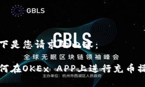 以下是您请求的内容：

如何在OKEx APP上进行充币操作