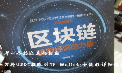 思考一个接近且的标题

如何将USDT提现到TP Wallet：全流程详细教程