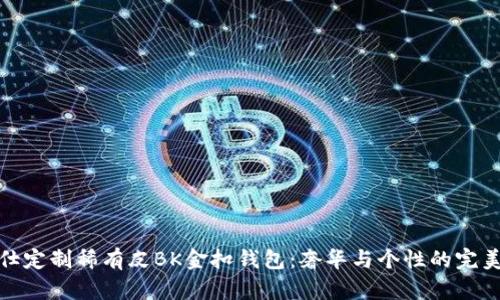 爱马仕定制稀有皮BK金扣钱包：奢华与个性的完美结合