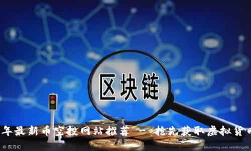 2023年最新币空投网站推荐 - 抢先获取虚拟货币福利