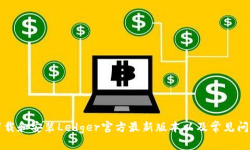 如何下载和安装Ledger官方最新版本以及常见问题解答