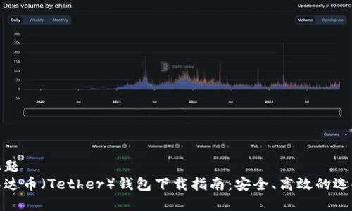 标题
泰达币（Tether）钱包下载指南：安全、高效的选择