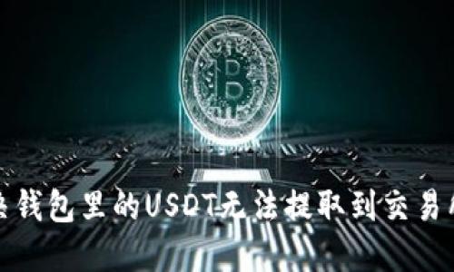 如何解决钱包里的USDT无法提取到交易所的问题