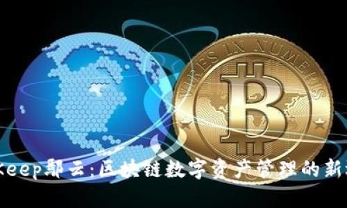 BitKeep鄢云：区块链数字资产管理的新选择