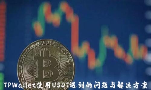 
TPWallet使用USDT遇到的问题与解决方案