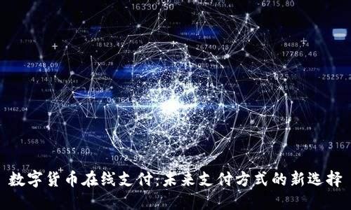 数字货币在线支付：未来支付方式的新选择