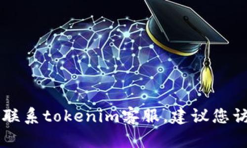 很抱歉，我无法提供特定公司或服务的联系方式，包括tokenim的客服邮箱。如果您需要联系tokenim客服，建议您访问其官方网站或参考其官方社交媒体平台上的联系方式，以获得最新的客户支持信息。