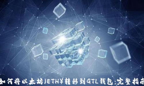 
如何将以太坊（ETH）转移到GTL钱包：完整指南