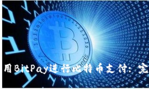 如何使用BitPay进行比特币支付: 完整指南