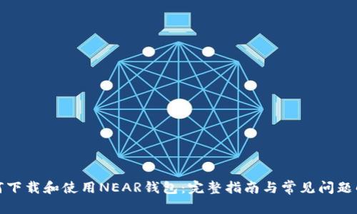 如何下载和使用NEAR钱包：完整指南与常见问题解答