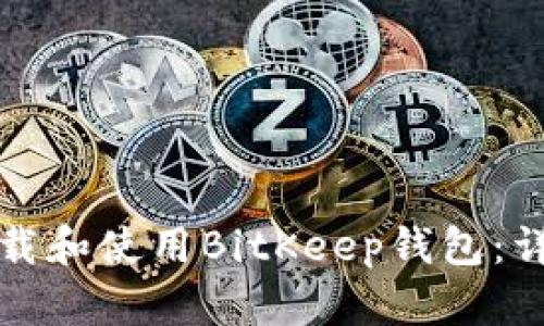 如何下载和使用BitKeep钱包：详细指南