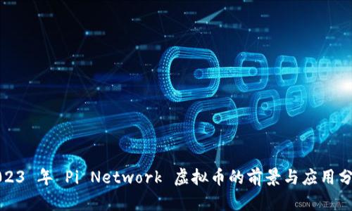 2023 年 Pi Network 虚拟币的前景与应用分析