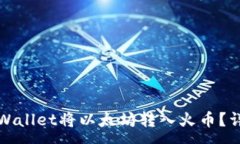 :如何通过tpWallet将以太坊转入火币？详细操作指