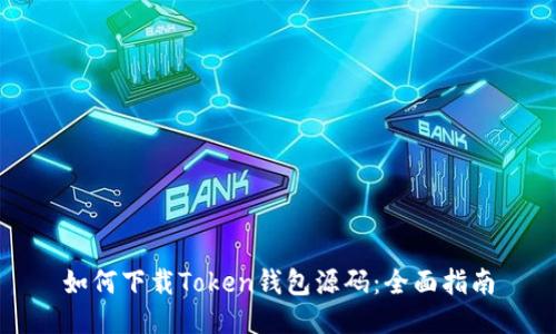 如何下载Token钱包源码：全面指南