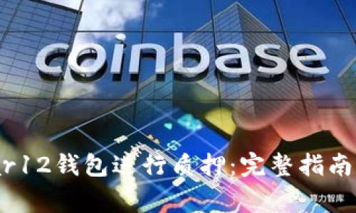 如何在Near12钱包进行质押:完整指南和注意事项