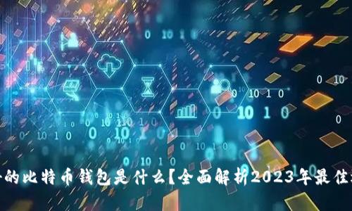 最好的比特币钱包是什么?全面解析2023年最佳选择