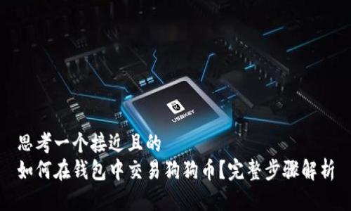 思考一个接近且的
如何在钱包中交易狗狗币?完整步骤解析
