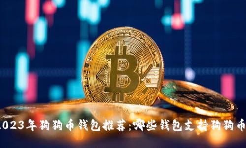 2023年狗狗币钱包推荐:哪些钱包支持狗狗币?